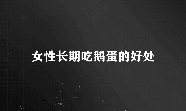 女性长期吃鹅蛋的好处