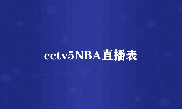 cctv5NBA直播表