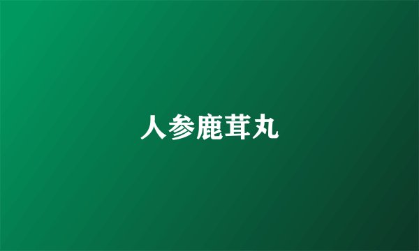 人参鹿茸丸