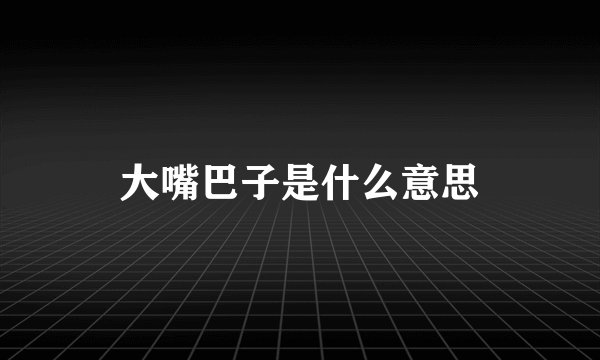 大嘴巴子是什么意思