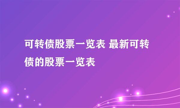 可转债股票一览表 最新可转债的股票一览表 