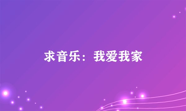 求音乐：我爱我家