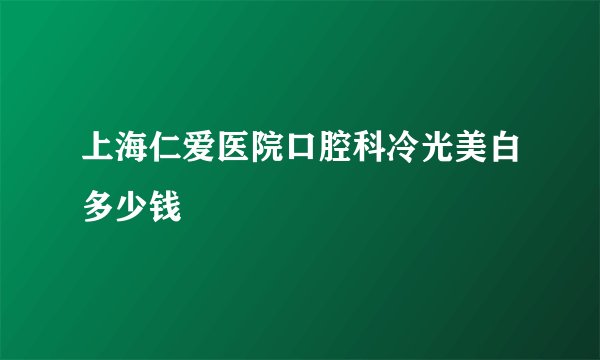 上海仁爱医院口腔科冷光美白多少钱