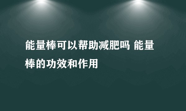 能量棒可以帮助减肥吗 能量棒的功效和作用
