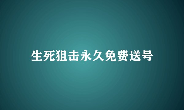 生死狙击永久免费送号