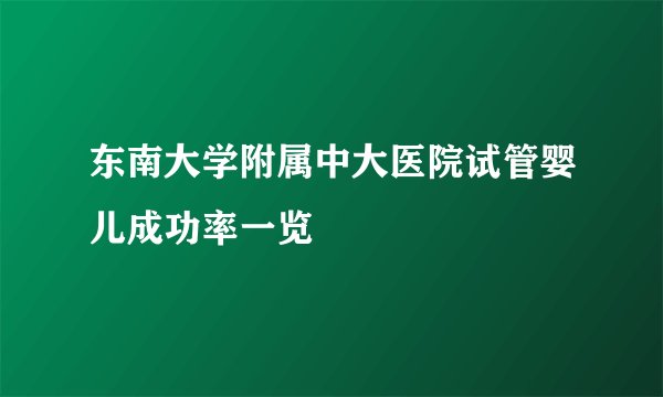 东南大学附属中大医院试管婴儿成功率一览