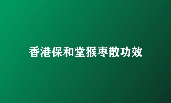 香港保和堂猴枣散功效