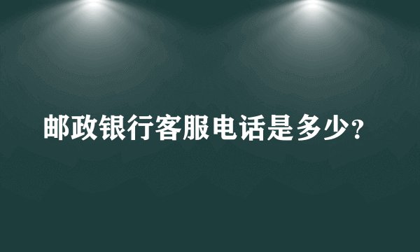 邮政银行客服电话是多少？