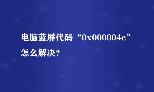 电脑蓝屏代码“0x000004e”怎么解决？