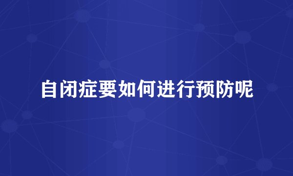 自闭症要如何进行预防呢