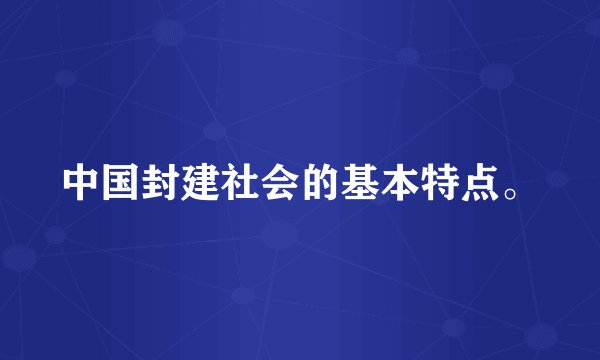 中国封建社会的基本特点。