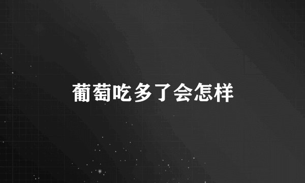 葡萄吃多了会怎样