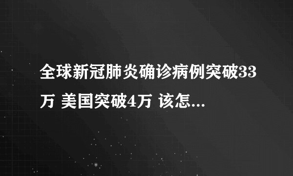 全球新冠肺炎确诊病例突破33万 美国突破4万 该怎么应对新冠疫情