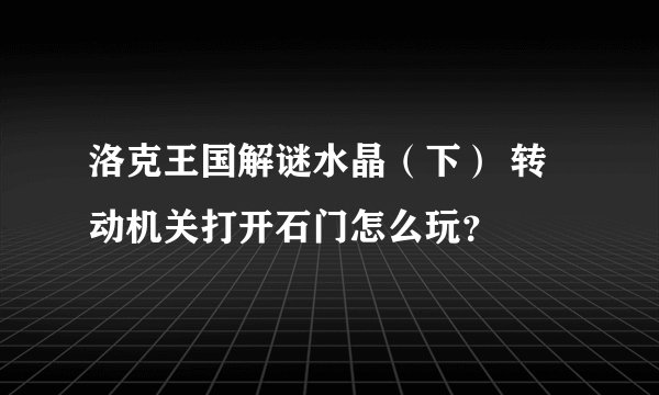 洛克王国解谜水晶（下） 转动机关打开石门怎么玩？