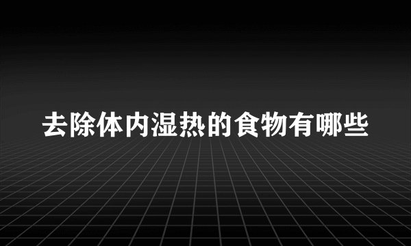 去除体内湿热的食物有哪些