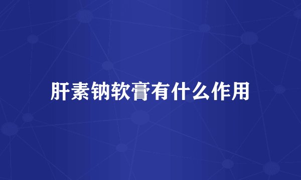 肝素钠软膏有什么作用