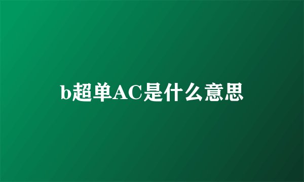 b超单AC是什么意思