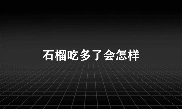 石榴吃多了会怎样