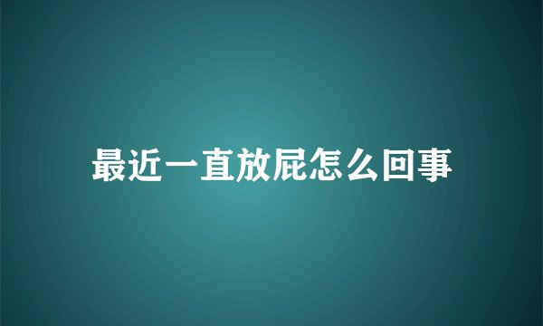 最近一直放屁怎么回事