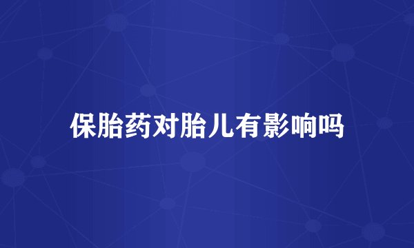 保胎药对胎儿有影响吗