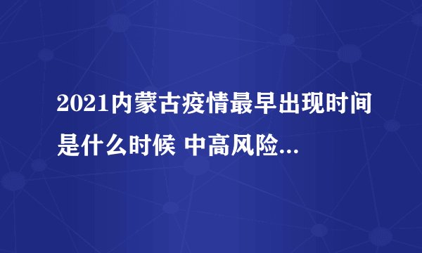 2021内蒙古疫情最早出现时间是什么时候 中高风险地区有哪些