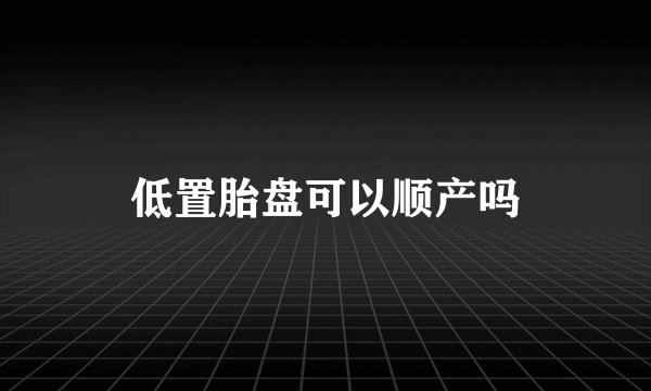 低置胎盘可以顺产吗
