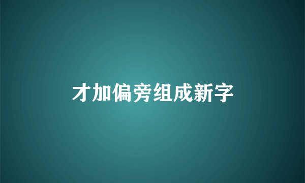 才加偏旁组成新字