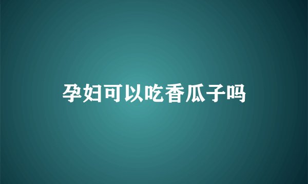 孕妇可以吃香瓜子吗