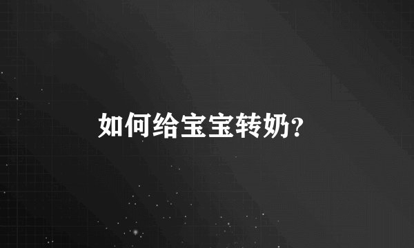如何给宝宝转奶？