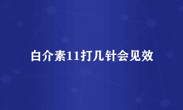 白介素11打几针会见效