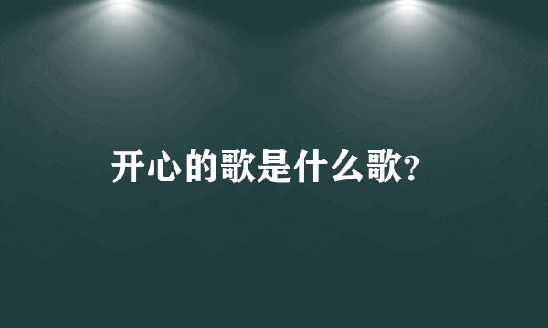 开心的歌是什么歌？
