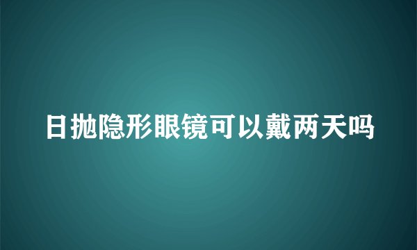 日抛隐形眼镜可以戴两天吗
