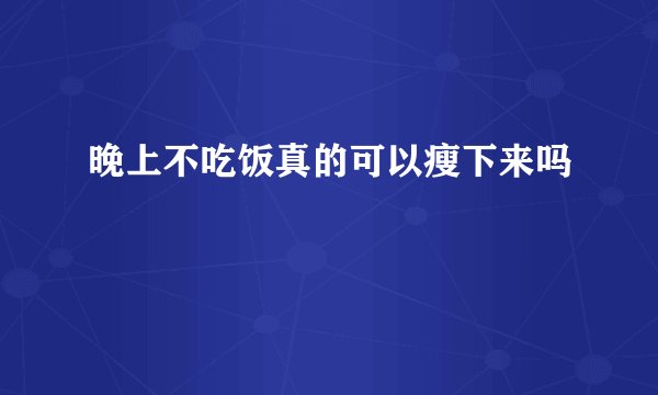晚上不吃饭真的可以瘦下来吗