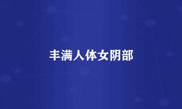 丰满人体女阴部