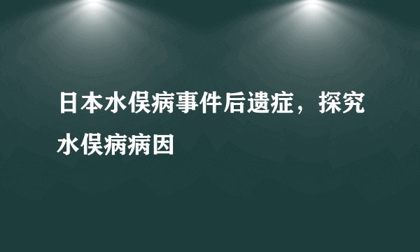日本水俣病事件后遗症，探究水俣病病因
