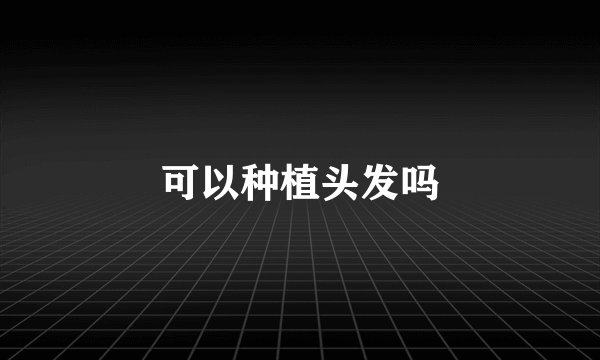 可以种植头发吗