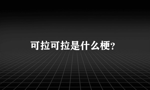 可拉可拉是什么梗？