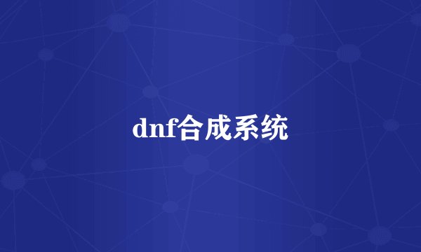 dnf合成系统