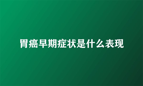 胃癌早期症状是什么表现