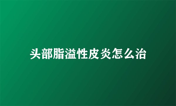 头部脂溢性皮炎怎么治