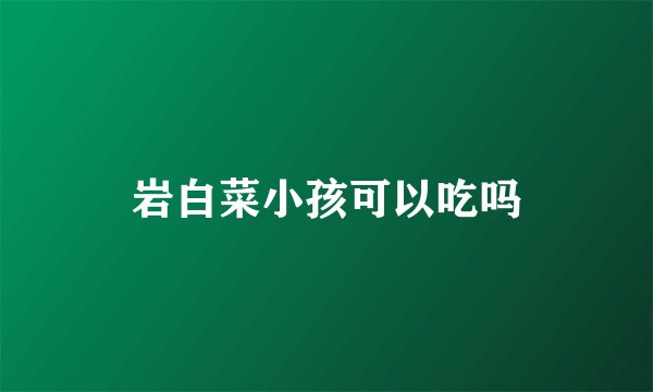 岩白菜小孩可以吃吗