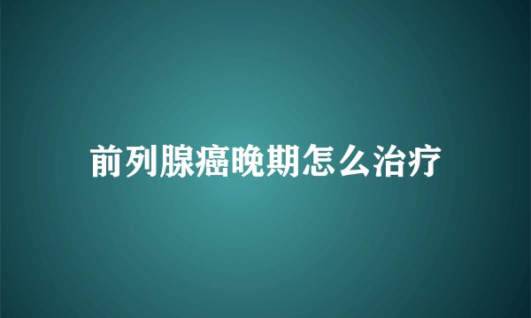 前列腺癌晚期怎么治疗