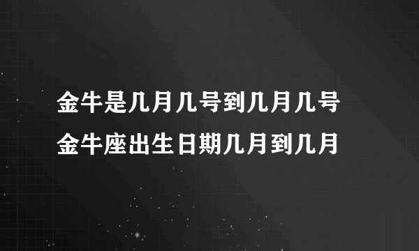 金牛是几月几号到几月几号 金牛座出生日期几月到几月