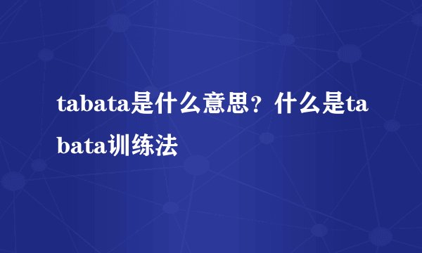 tabata是什么意思？什么是tabata训练法