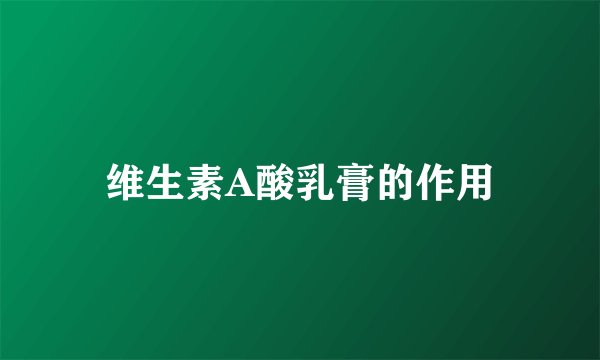 维生素A酸乳膏的作用