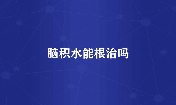 脑积水能根治吗