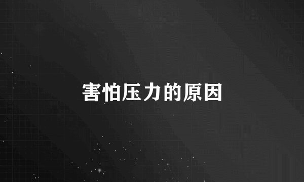 害怕压力的原因