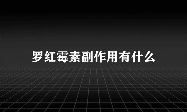 罗红霉素副作用有什么