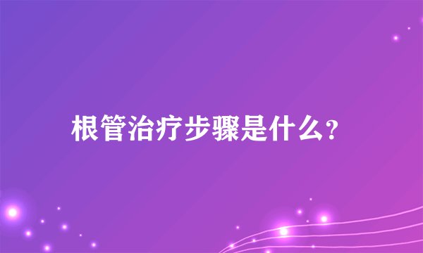 根管治疗步骤是什么？