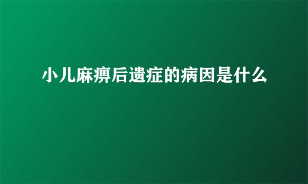 小儿麻痹后遗症的病因是什么